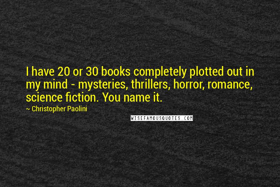 Christopher Paolini Quotes: I have 20 or 30 books completely plotted out in my mind - mysteries, thrillers, horror, romance, science fiction. You name it.