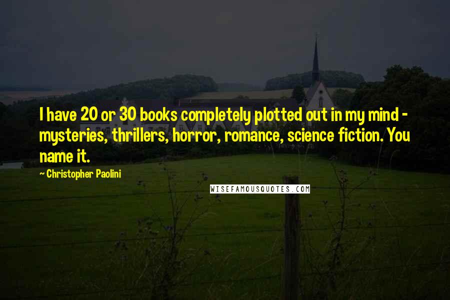 Christopher Paolini Quotes: I have 20 or 30 books completely plotted out in my mind - mysteries, thrillers, horror, romance, science fiction. You name it.