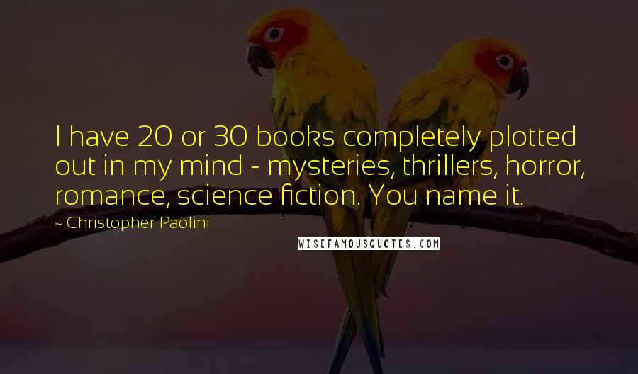 Christopher Paolini Quotes: I have 20 or 30 books completely plotted out in my mind - mysteries, thrillers, horror, romance, science fiction. You name it.