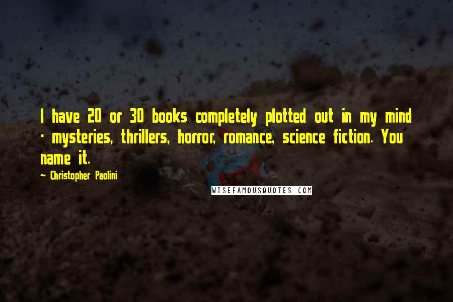 Christopher Paolini Quotes: I have 20 or 30 books completely plotted out in my mind - mysteries, thrillers, horror, romance, science fiction. You name it.