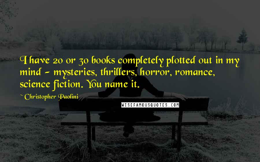 Christopher Paolini Quotes: I have 20 or 30 books completely plotted out in my mind - mysteries, thrillers, horror, romance, science fiction. You name it.