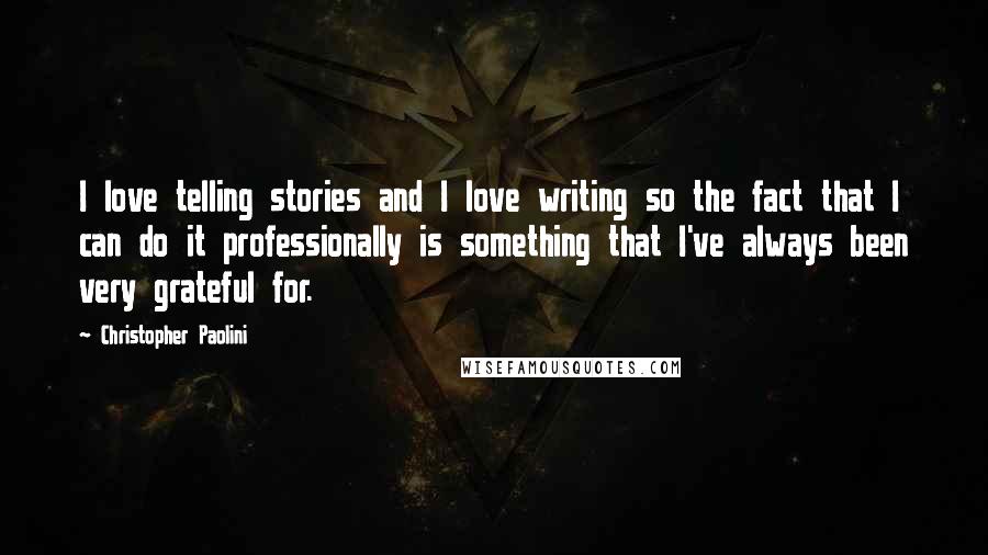 Christopher Paolini Quotes: I love telling stories and I love writing so the fact that I can do it professionally is something that I've always been very grateful for.