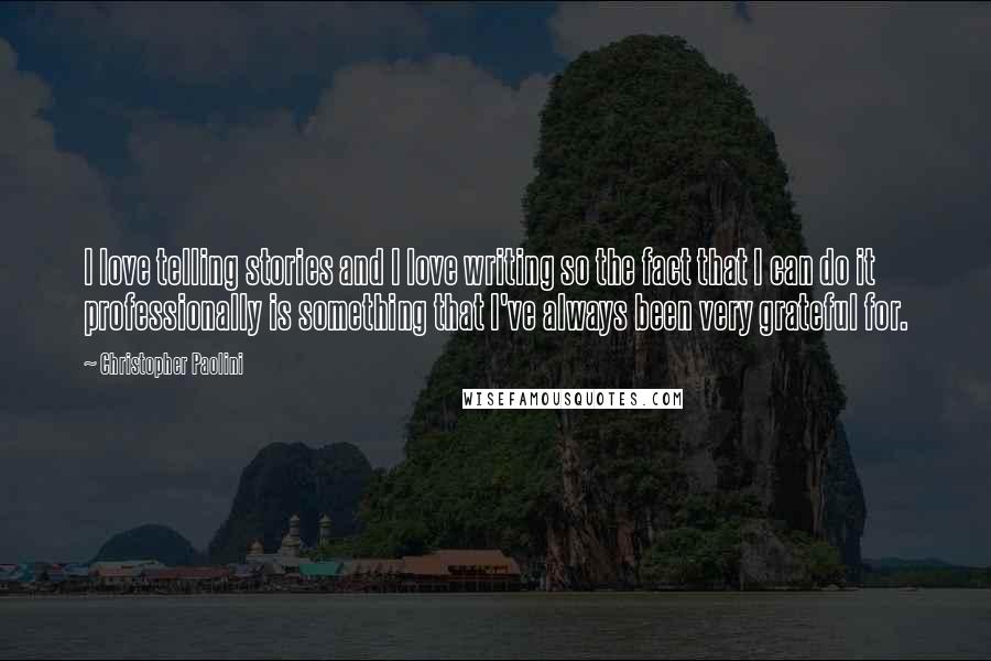 Christopher Paolini Quotes: I love telling stories and I love writing so the fact that I can do it professionally is something that I've always been very grateful for.