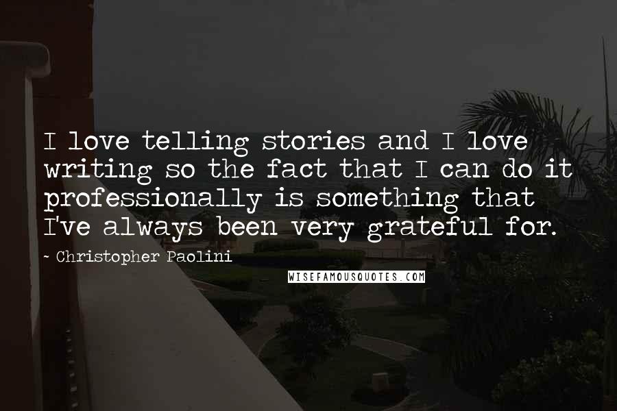 Christopher Paolini Quotes: I love telling stories and I love writing so the fact that I can do it professionally is something that I've always been very grateful for.
