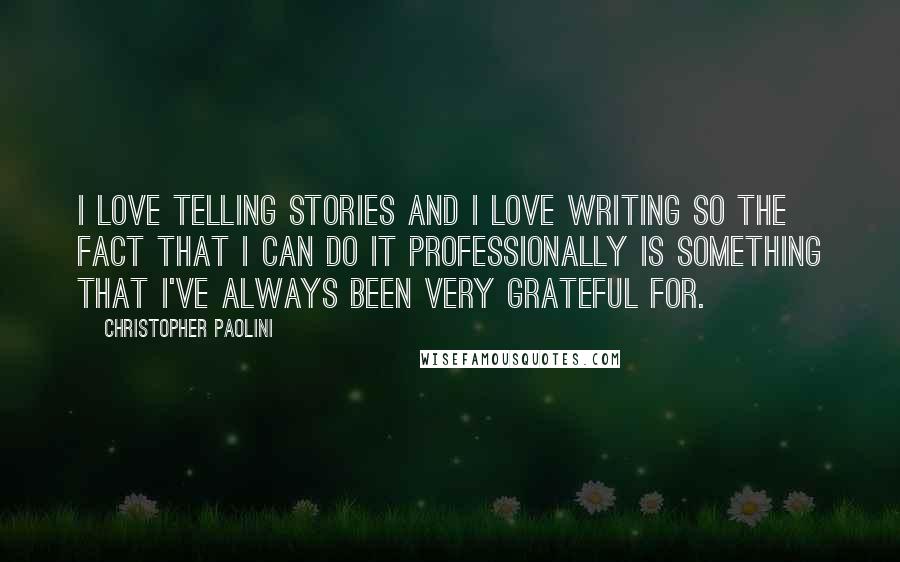 Christopher Paolini Quotes: I love telling stories and I love writing so the fact that I can do it professionally is something that I've always been very grateful for.