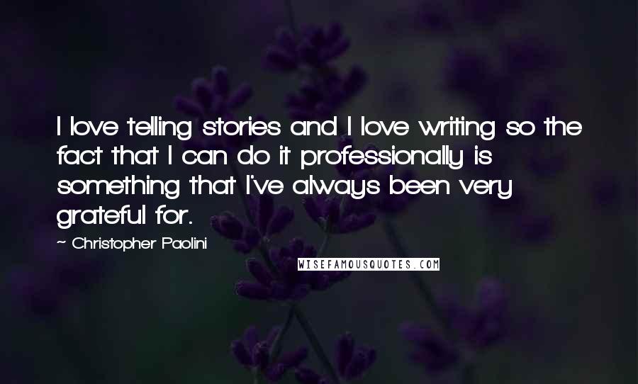 Christopher Paolini Quotes: I love telling stories and I love writing so the fact that I can do it professionally is something that I've always been very grateful for.