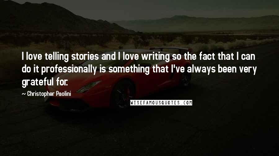 Christopher Paolini Quotes: I love telling stories and I love writing so the fact that I can do it professionally is something that I've always been very grateful for.