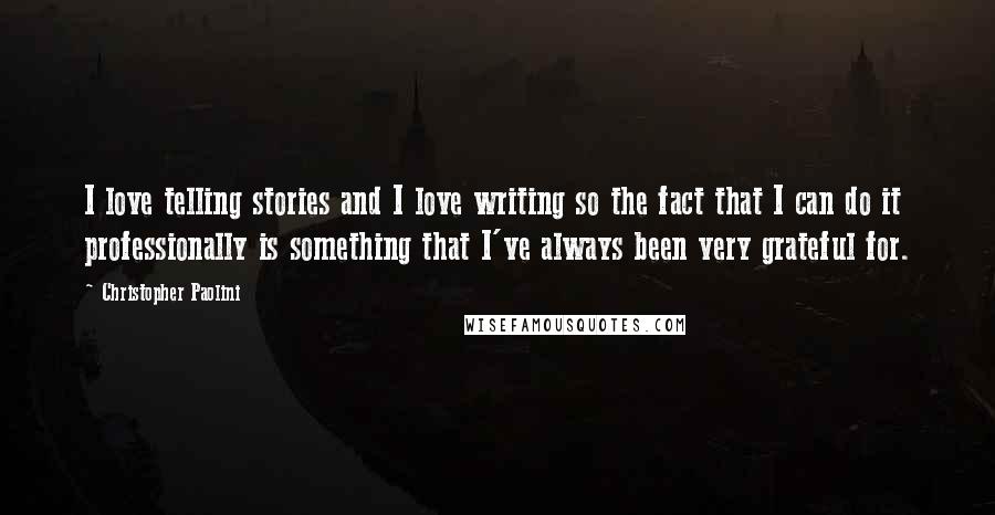 Christopher Paolini Quotes: I love telling stories and I love writing so the fact that I can do it professionally is something that I've always been very grateful for.