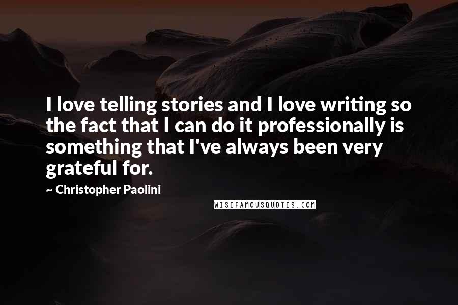 Christopher Paolini Quotes: I love telling stories and I love writing so the fact that I can do it professionally is something that I've always been very grateful for.