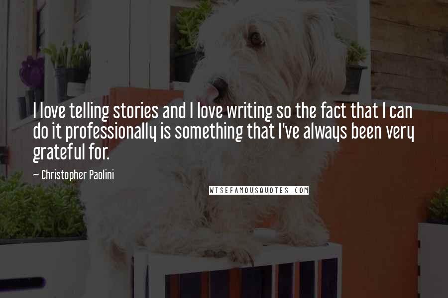 Christopher Paolini Quotes: I love telling stories and I love writing so the fact that I can do it professionally is something that I've always been very grateful for.
