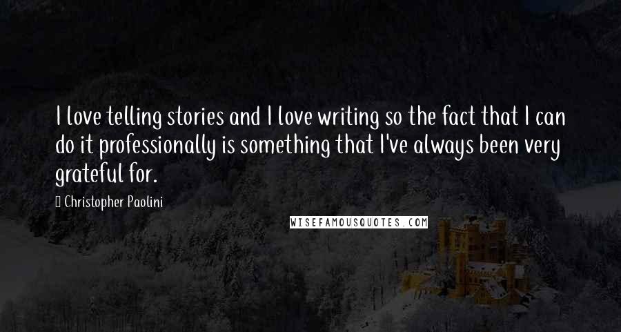 Christopher Paolini Quotes: I love telling stories and I love writing so the fact that I can do it professionally is something that I've always been very grateful for.