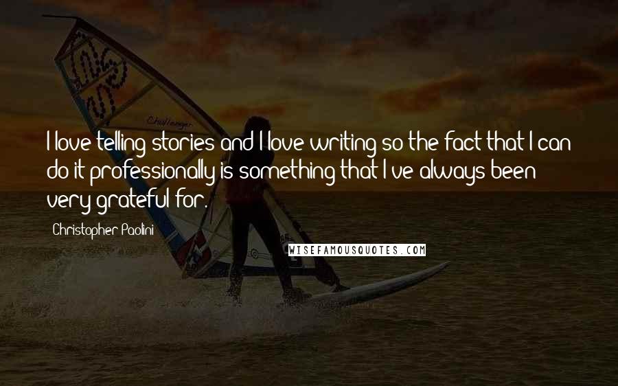 Christopher Paolini Quotes: I love telling stories and I love writing so the fact that I can do it professionally is something that I've always been very grateful for.