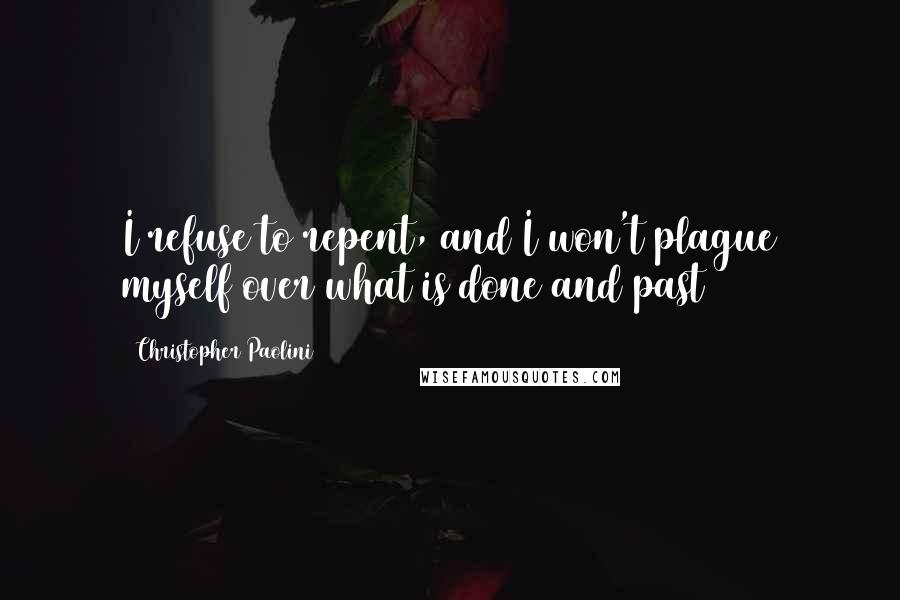 Christopher Paolini Quotes: I refuse to repent, and I won't plague myself over what is done and past