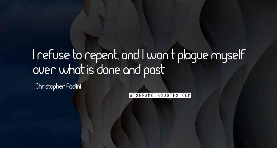 Christopher Paolini Quotes: I refuse to repent, and I won't plague myself over what is done and past