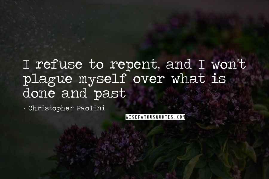 Christopher Paolini Quotes: I refuse to repent, and I won't plague myself over what is done and past
