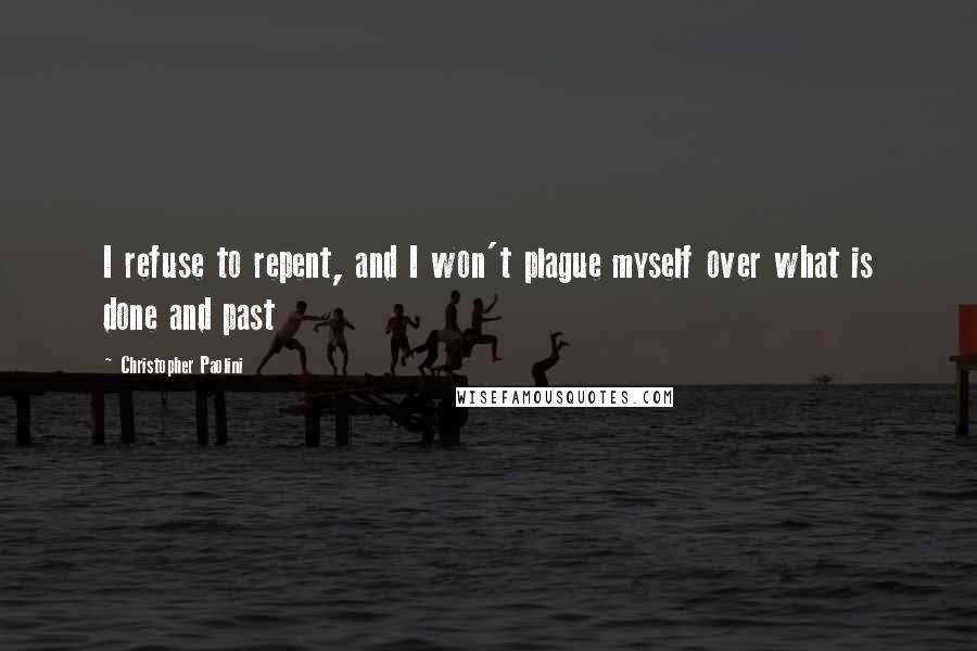 Christopher Paolini Quotes: I refuse to repent, and I won't plague myself over what is done and past