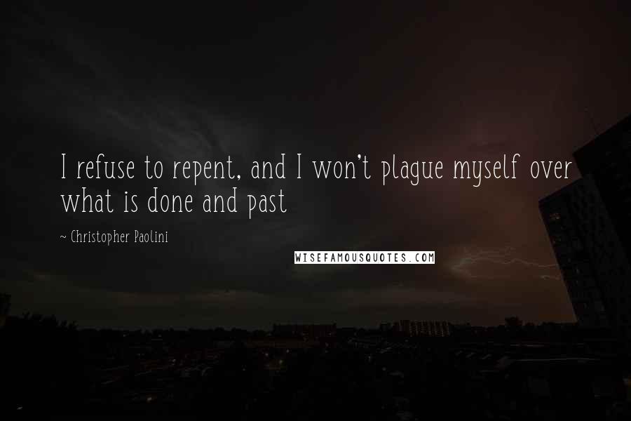 Christopher Paolini Quotes: I refuse to repent, and I won't plague myself over what is done and past