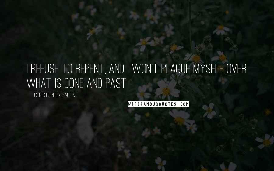 Christopher Paolini Quotes: I refuse to repent, and I won't plague myself over what is done and past