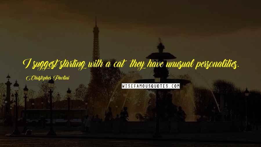 Christopher Paolini Quotes: I suggest starting with a cat; they have unusual personalities.