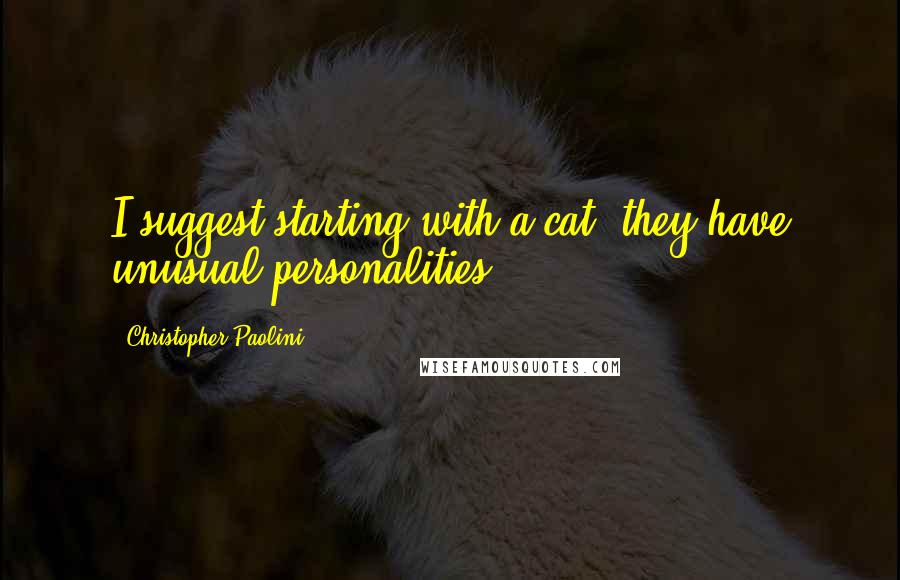 Christopher Paolini Quotes: I suggest starting with a cat; they have unusual personalities.