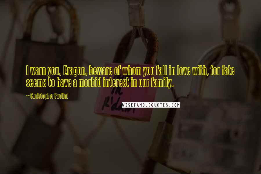 Christopher Paolini Quotes: I warn you, Eragon, beware of whom you fall in love with, for fate seems to have a morbid interest in our family.