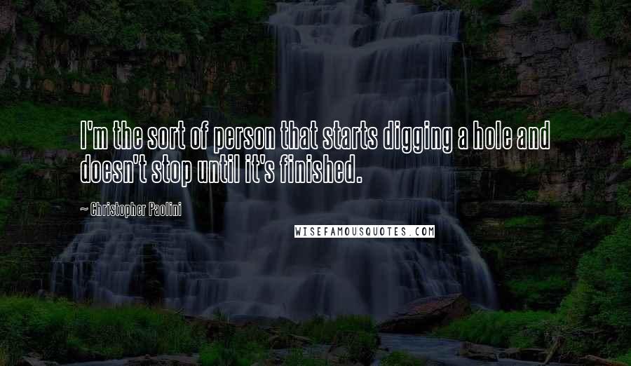 Christopher Paolini Quotes: I'm the sort of person that starts digging a hole and doesn't stop until it's finished.