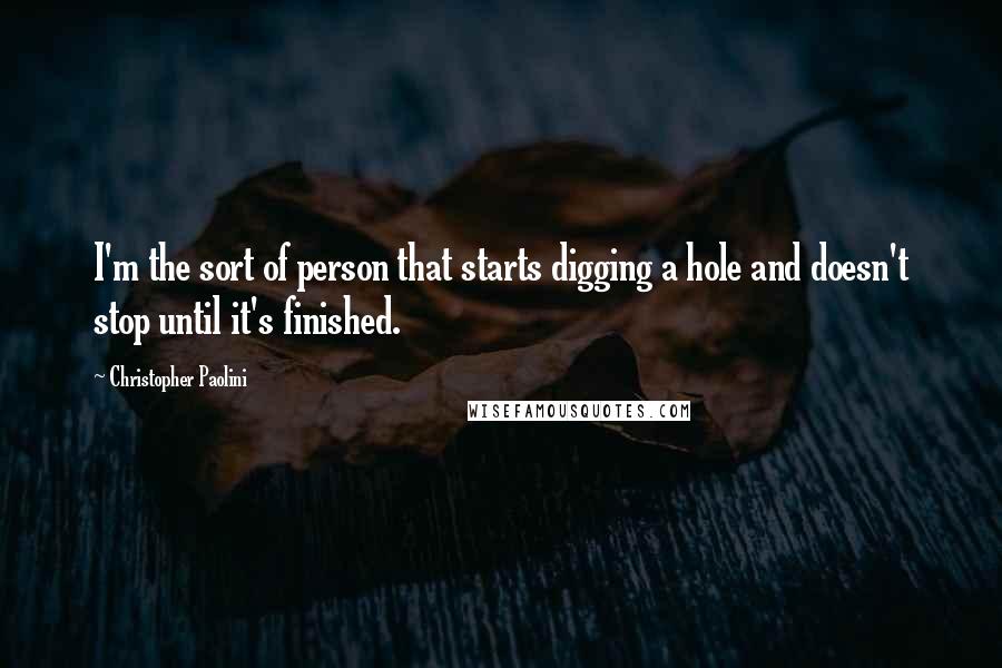 Christopher Paolini Quotes: I'm the sort of person that starts digging a hole and doesn't stop until it's finished.