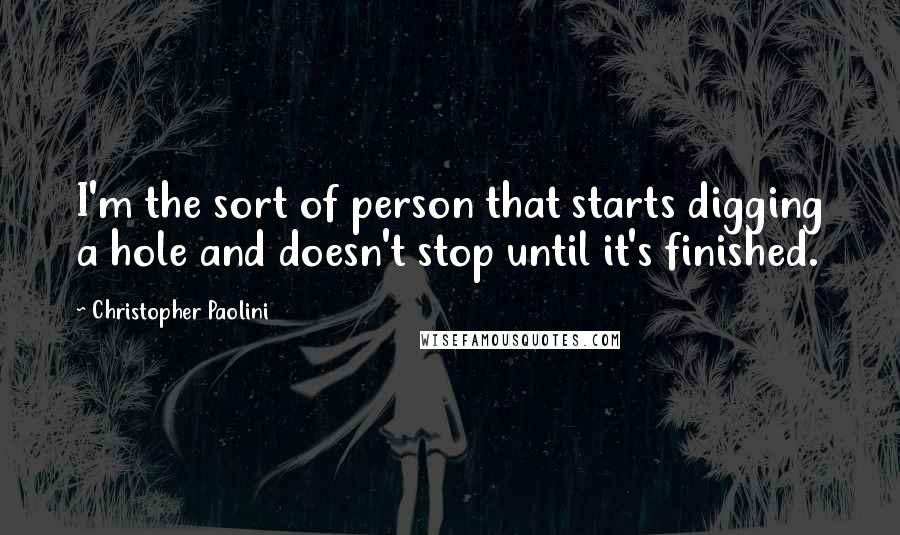 Christopher Paolini Quotes: I'm the sort of person that starts digging a hole and doesn't stop until it's finished.