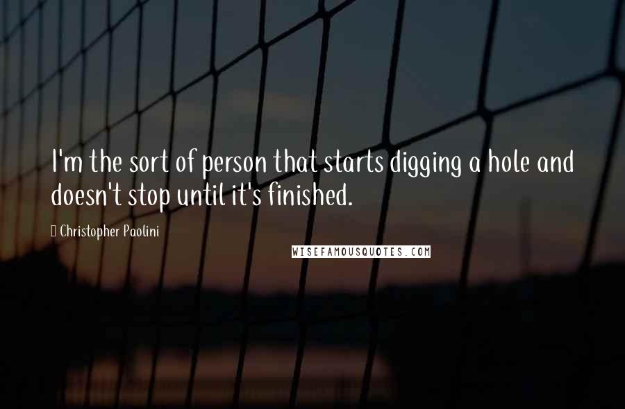 Christopher Paolini Quotes: I'm the sort of person that starts digging a hole and doesn't stop until it's finished.