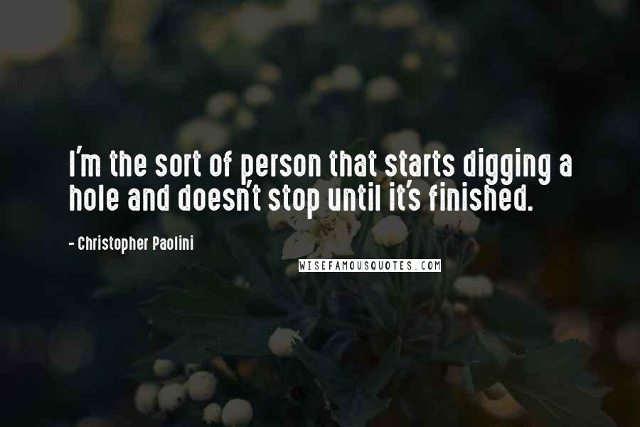 Christopher Paolini Quotes: I'm the sort of person that starts digging a hole and doesn't stop until it's finished.