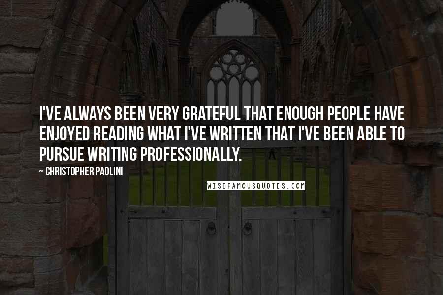 Christopher Paolini Quotes: I've always been very grateful that enough people have enjoyed reading what I've written that I've been able to pursue writing professionally.