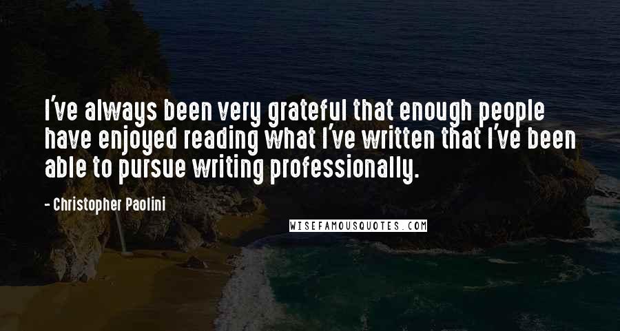 Christopher Paolini Quotes: I've always been very grateful that enough people have enjoyed reading what I've written that I've been able to pursue writing professionally.