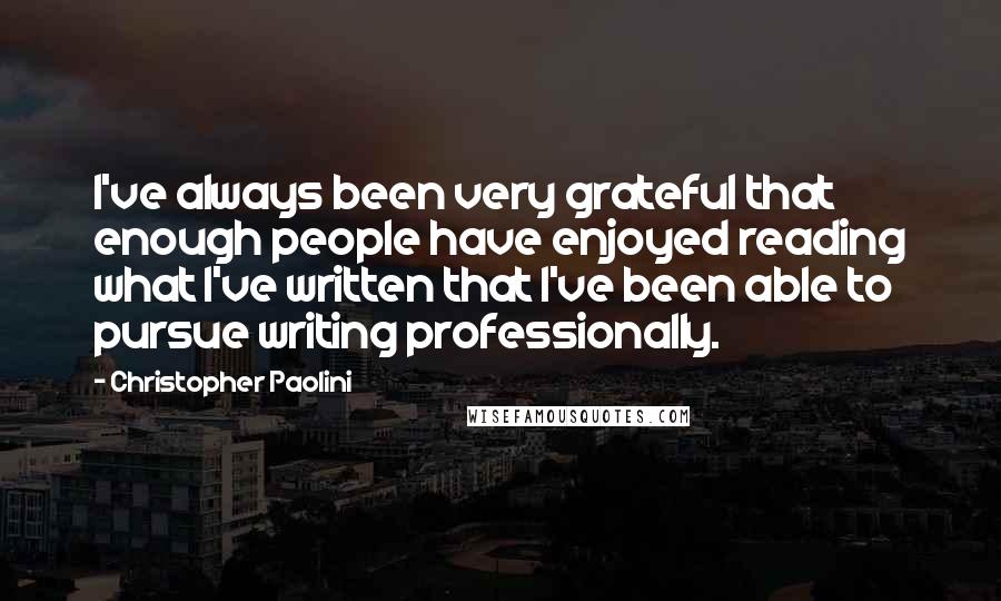 Christopher Paolini Quotes: I've always been very grateful that enough people have enjoyed reading what I've written that I've been able to pursue writing professionally.