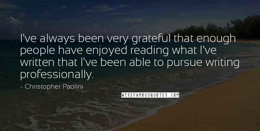 Christopher Paolini Quotes: I've always been very grateful that enough people have enjoyed reading what I've written that I've been able to pursue writing professionally.