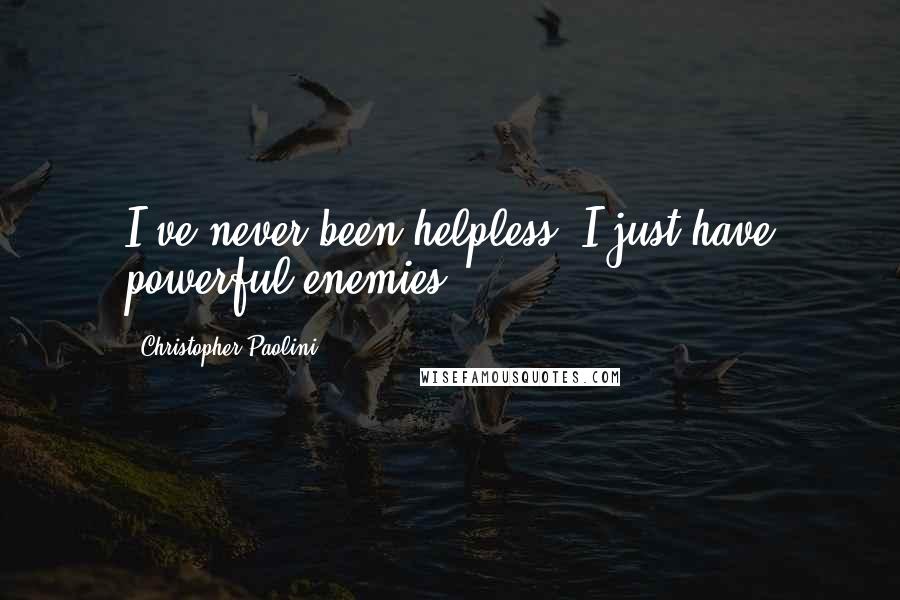 Christopher Paolini Quotes: I've never been helpless, I just have powerful enemies