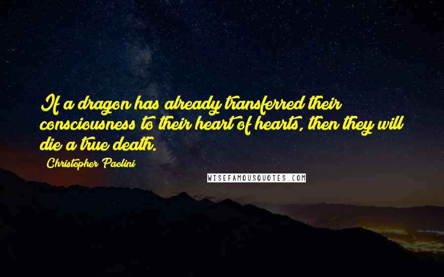 Christopher Paolini Quotes: If a dragon has already transferred their consciousness to their heart of hearts, then they will die a true death.