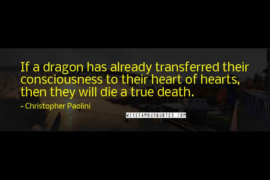 Christopher Paolini Quotes: If a dragon has already transferred their consciousness to their heart of hearts, then they will die a true death.