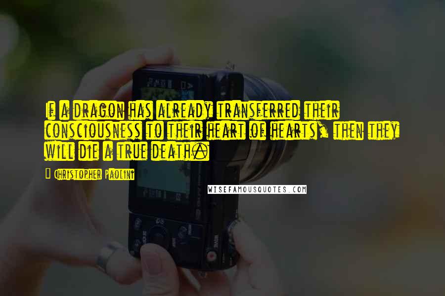 Christopher Paolini Quotes: If a dragon has already transferred their consciousness to their heart of hearts, then they will die a true death.