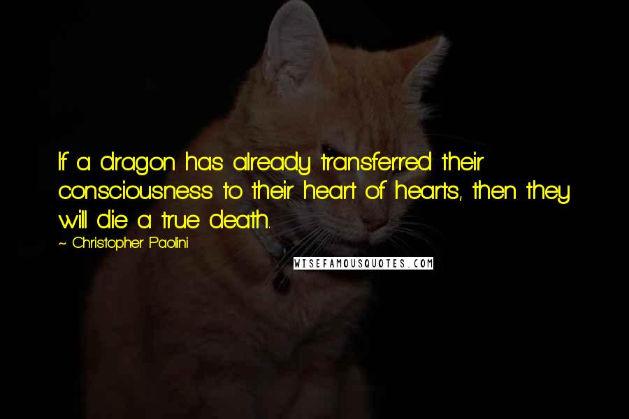 Christopher Paolini Quotes: If a dragon has already transferred their consciousness to their heart of hearts, then they will die a true death.