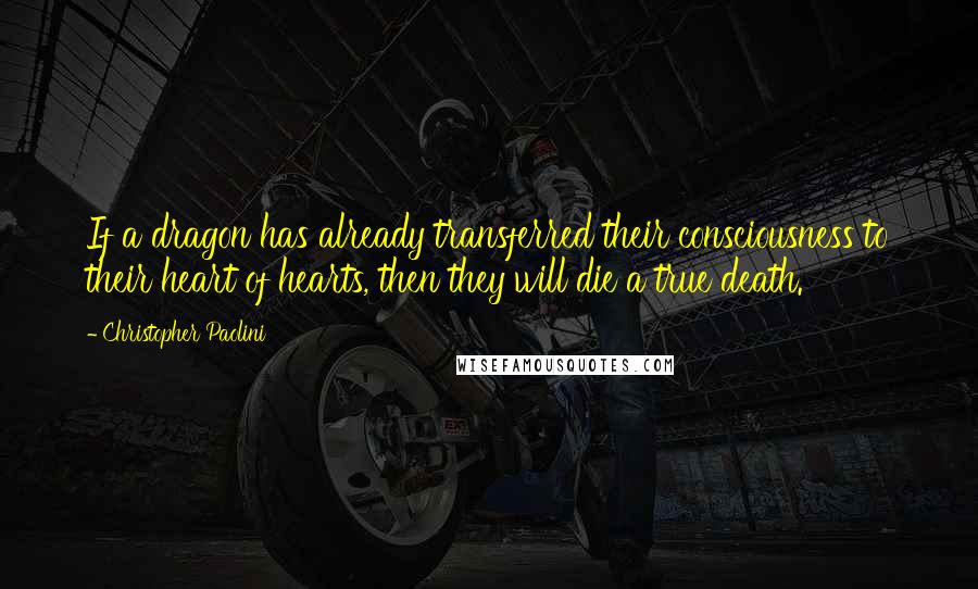 Christopher Paolini Quotes: If a dragon has already transferred their consciousness to their heart of hearts, then they will die a true death.