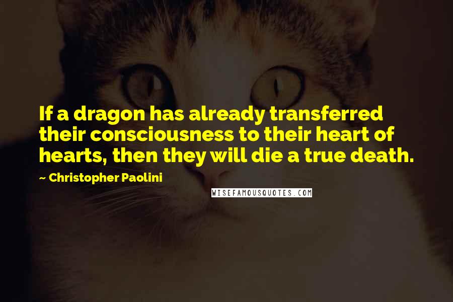 Christopher Paolini Quotes: If a dragon has already transferred their consciousness to their heart of hearts, then they will die a true death.