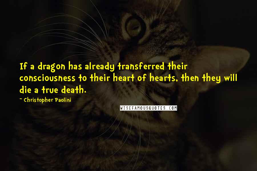 Christopher Paolini Quotes: If a dragon has already transferred their consciousness to their heart of hearts, then they will die a true death.