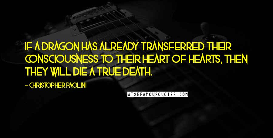 Christopher Paolini Quotes: If a dragon has already transferred their consciousness to their heart of hearts, then they will die a true death.