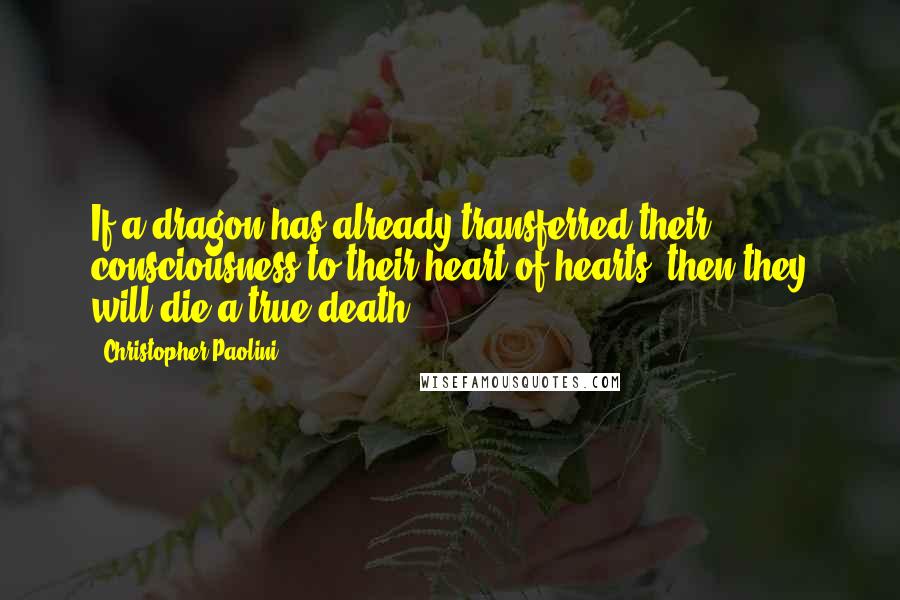 Christopher Paolini Quotes: If a dragon has already transferred their consciousness to their heart of hearts, then they will die a true death.