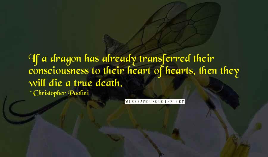 Christopher Paolini Quotes: If a dragon has already transferred their consciousness to their heart of hearts, then they will die a true death.