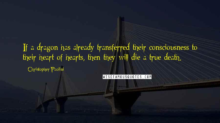 Christopher Paolini Quotes: If a dragon has already transferred their consciousness to their heart of hearts, then they will die a true death.