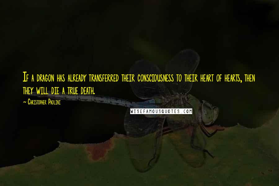 Christopher Paolini Quotes: If a dragon has already transferred their consciousness to their heart of hearts, then they will die a true death.
