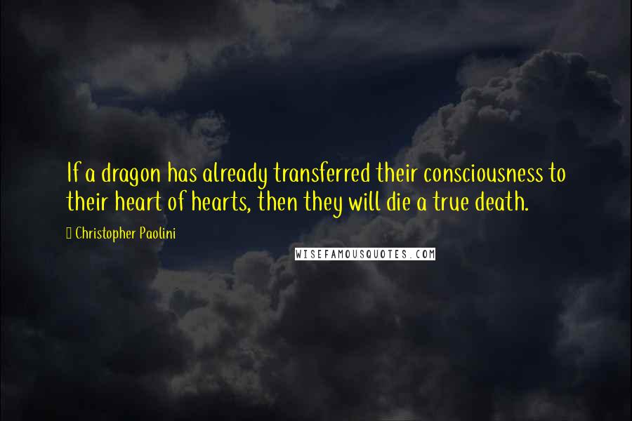 Christopher Paolini Quotes: If a dragon has already transferred their consciousness to their heart of hearts, then they will die a true death.