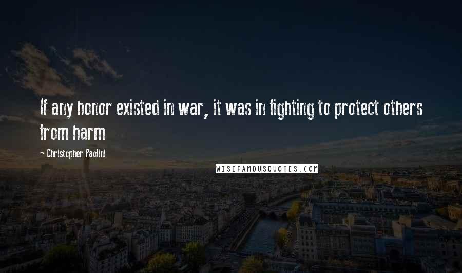 Christopher Paolini Quotes: If any honor existed in war, it was in fighting to protect others from harm