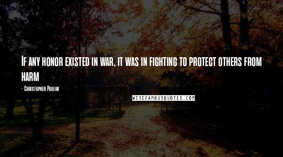 Christopher Paolini Quotes: If any honor existed in war, it was in fighting to protect others from harm